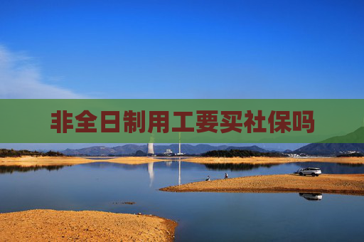 非全日制用工要买社保吗
