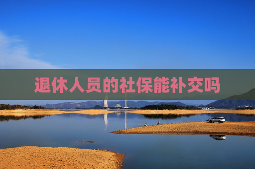 退休人员的社保能补交吗