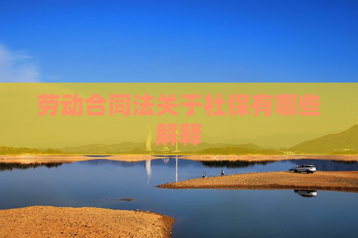 劳动合同法关于社保有哪些解释