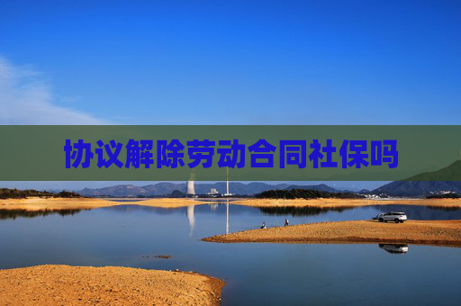 协议解除劳动合同社保吗