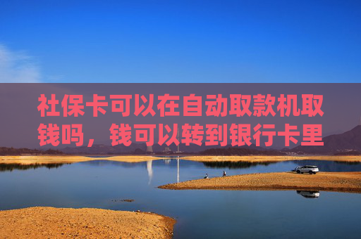 社保卡可以在自动取款机取钱吗，钱可以转到银行卡里吗