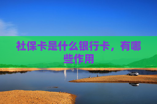 社保卡是什么银行卡，有哪些作用