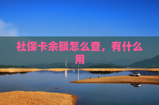社保卡余额怎么查，有什么用