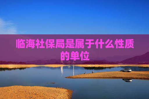 临海社保局是属于什么性质的单位