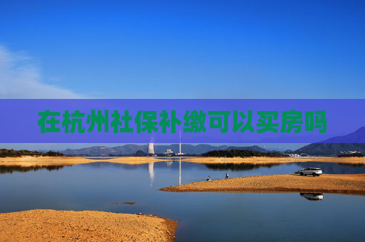 在杭州社保补缴可以买房吗