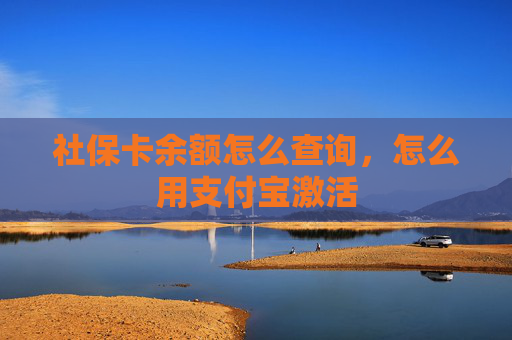 社保卡余额怎么查询，怎么用支付宝激活