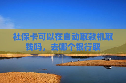 社保卡可以在自动取款机取钱吗，去哪个银行取