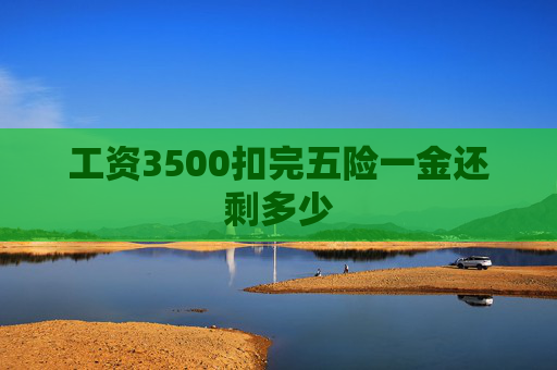 工资3500扣完五险一金还剩多少