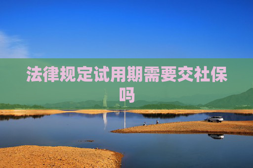 法律规定试用期需要交社保吗