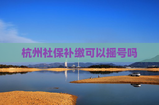 杭州社保补缴可以摇号吗