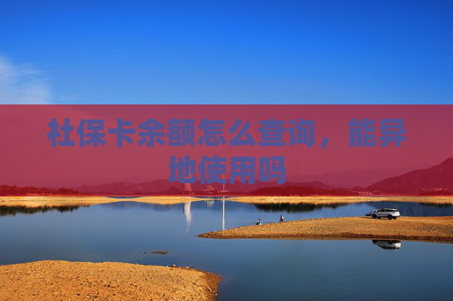 社保卡余额怎么查询，能异地使用吗