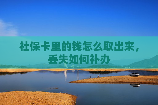 社保卡里的钱怎么取出来，丢失如何补办