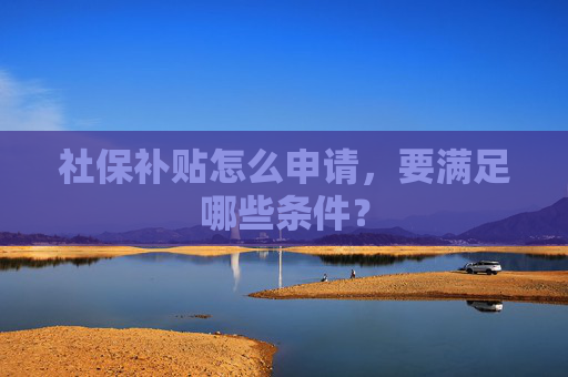 社保补贴怎么申请，要满足哪些条件？