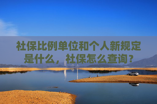 社保比例单位和个人新规定是什么，社保怎么查询？