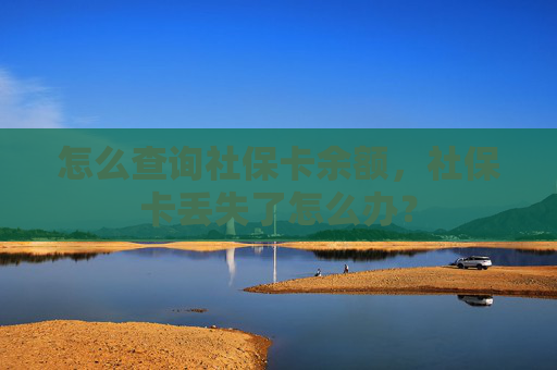 怎么查询社保卡余额，社保卡丢失了怎么办？