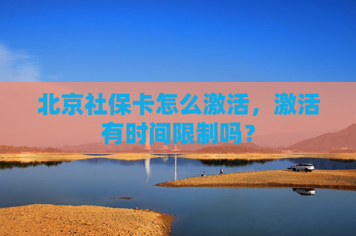 北京社保卡怎么激活，激活有时间限制吗？