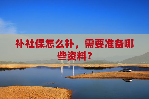 补社保怎么补，需要准备哪些资料？