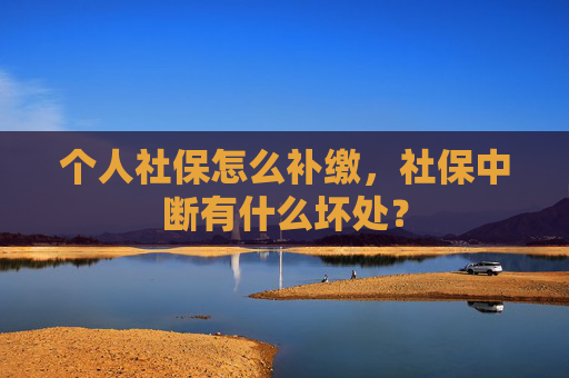 个人社保怎么补缴，社保中断有什么坏处？