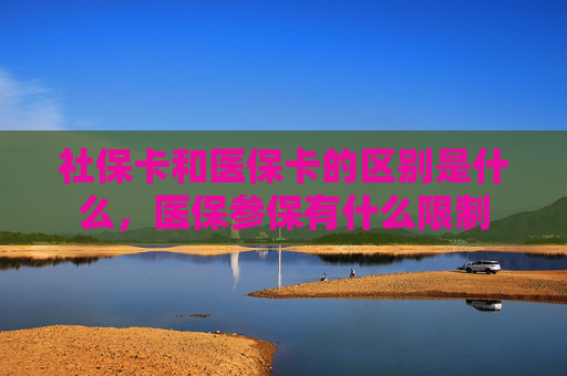 社保卡和医保卡的区别是什么，医保参保有什么限制