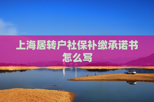 上海居转户社保补缴承诺书怎么写