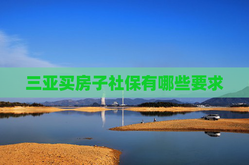 三亚买房子社保有哪些要求