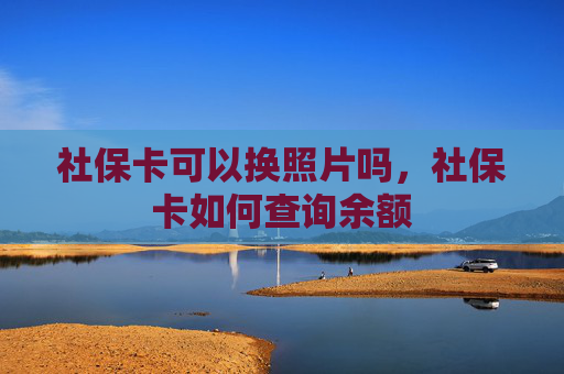 社保卡可以换照片吗，社保卡如何查询余额