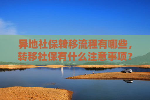 异地社保转移流程有哪些，转移社保有什么注意事项？
