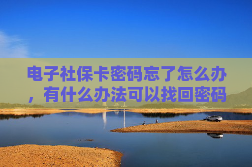 电子社保卡密码忘了怎么办，有什么办法可以找回密码？