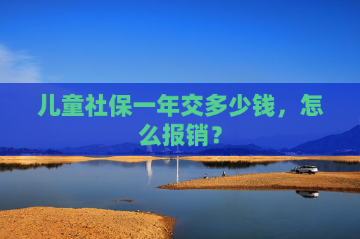 儿童社保一年交多少钱，怎么报销？