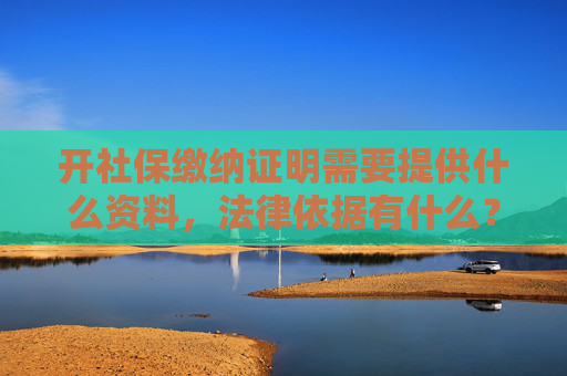 开社保缴纳证明需要提供什么资料，法律依据有什么？