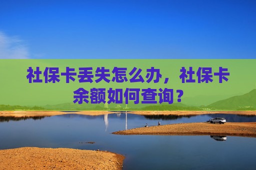 社保卡丢失怎么办，社保卡余额如何查询？