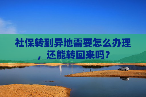 社保转到异地需要怎么办理，还能转回来吗？