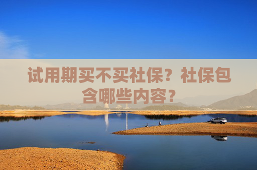 试用期买不买社保？社保包含哪些内容？