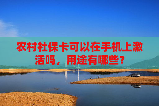 农村社保卡可以在手机上激活吗，用途有哪些？