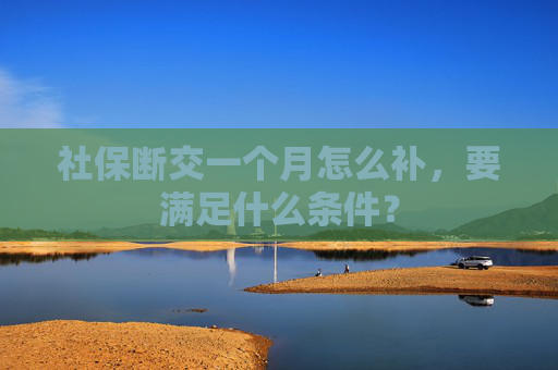 社保断交一个月怎么补，要满足什么条件？