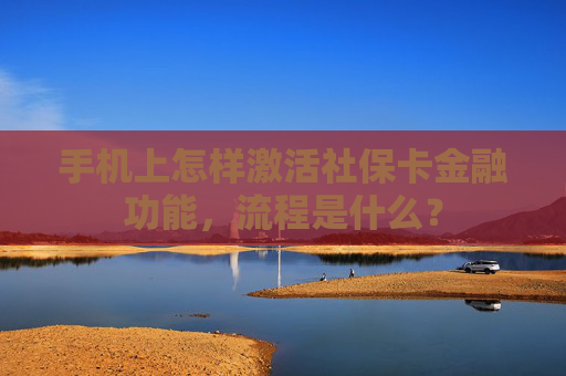 手机上怎样激活社保卡金融功能，流程是什么？