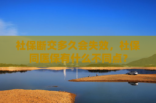 社保断交多久会失效，社保同医保有什么不同点？