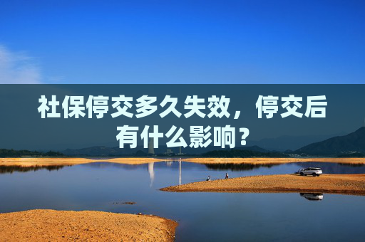 社保停交多久失效，停交后有什么影响？