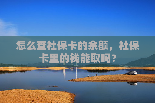 怎么查社保卡的余额，社保卡里的钱能取吗？