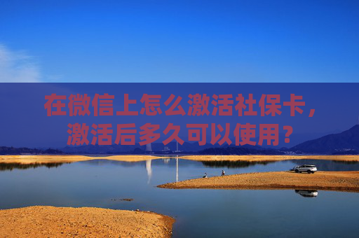 在微信上怎么激活社保卡，激活后多久可以使用？