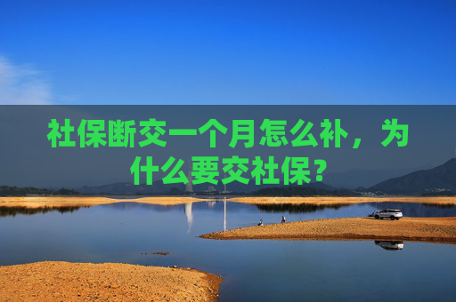 社保断交一个月怎么补，为什么要交社保？
