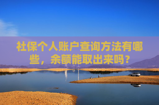 社保个人账户查询方法有哪些，余额能取出来吗？
