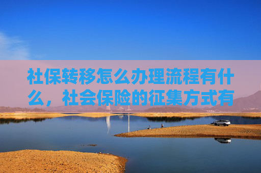 社保转移怎么办理流程有什么，社会保险的征集方式有什么？