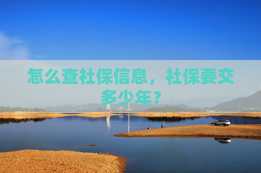 怎么查社保信息，社保要交多少年？
