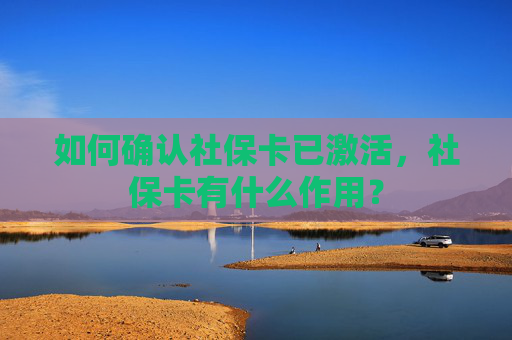 如何确认社保卡已激活，社保卡有什么作用？