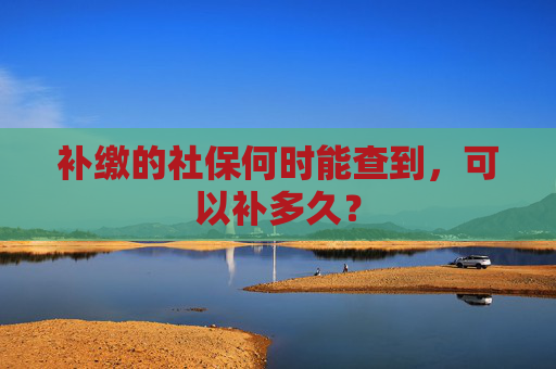 补缴的社保何时能查到，可以补多久？