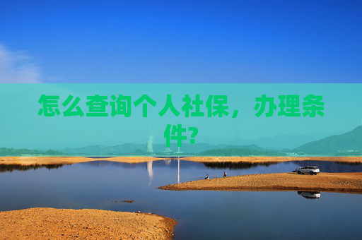 怎么查询个人社保，办理条件?
