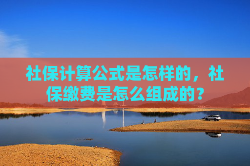 社保计算公式是怎样的，社保缴费是怎么组成的？