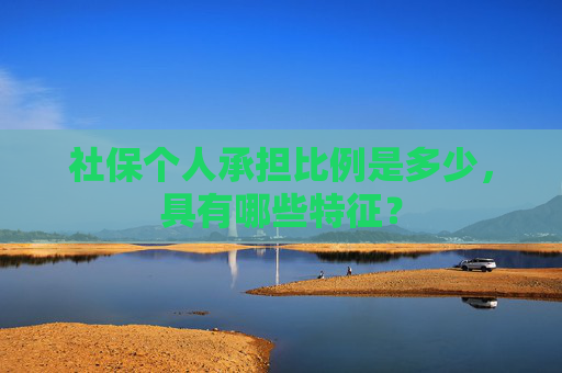 社保个人承担比例是多少，具有哪些特征？