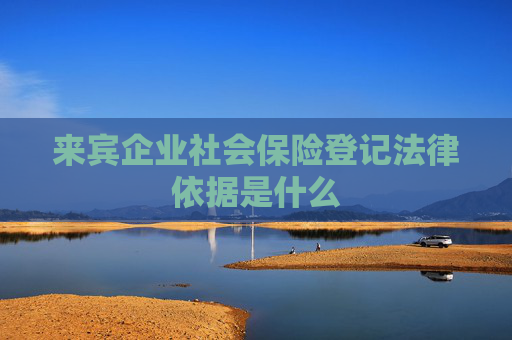 来宾企业社会保险登记法律依据是什么